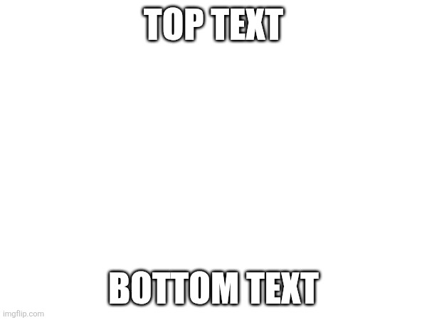 Image Title | TOP TEXT; BOTTOM TEXT | made w/ Imgflip meme maker