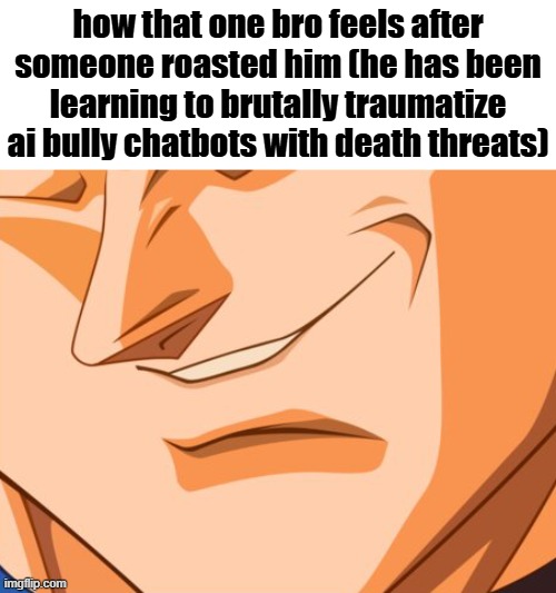 Most sane person iv'e met btw | how that one bro feels after someone roasted him (he has been learning to brutally traumatize ai bully chatbots with death threats) | image tagged in vegeta evil smile,why can't you just be normal,roasting,oh hell no | made w/ Imgflip meme maker