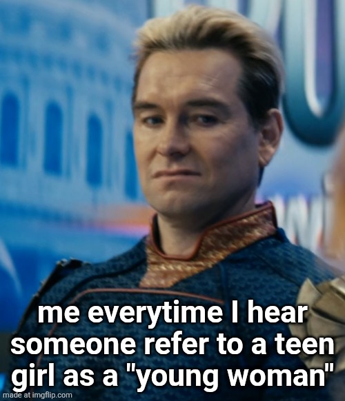 Homelander disgusted | me everytime I hear someone refer to a teen
girl as a "young woman" | image tagged in homelander disgusted | made w/ Imgflip meme maker