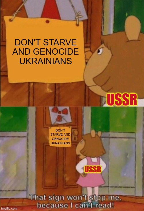 it's almost as devastating as the holocaust | DON'T STARVE AND GENOCIDE UKRAINIANS; USSR; DON'T STARVE AND GENOCIDE UKRAINIANS; USSR | image tagged in dw sign won't stop me because i can't read,communism,soviet union,communist,ukraine,holodomor | made w/ Imgflip meme maker