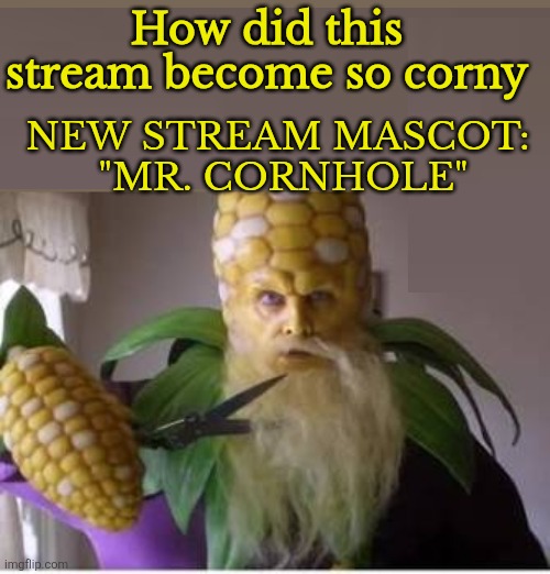 How did this stream become so corny; NEW STREAM MASCOT: 
"MR. CORNHOLE" | made w/ Imgflip meme maker