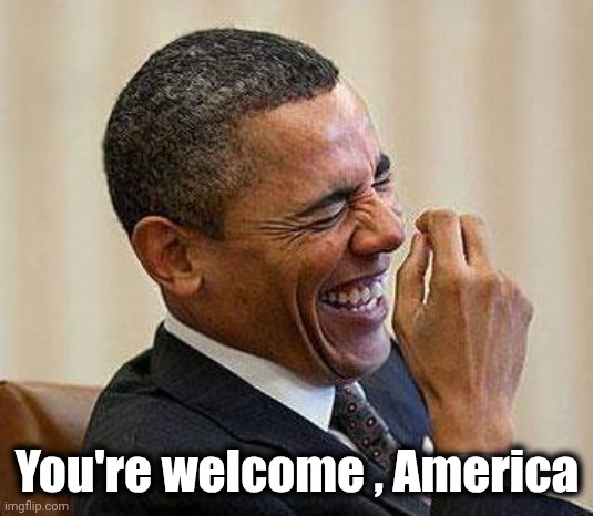 Obama Laughing | You're welcome , America | image tagged in obama laughing | made w/ Imgflip meme maker