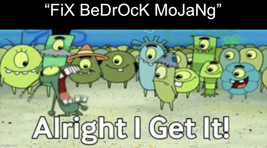 I’m bouta lose my mind at this point. | “FiX BeDrOcK MoJaNg” | image tagged in alright i get it,comments,mojang,everywhere i go i see his face,x x everywhere | made w/ Imgflip meme maker