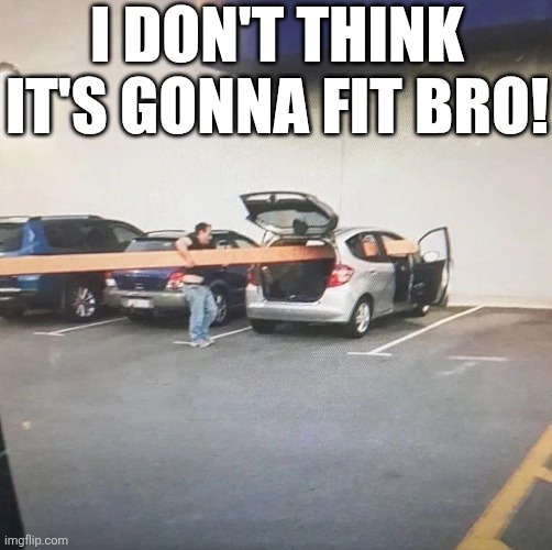 I Don't Think It's Gonna Fit Bro! | I DON'T THINK IT'S GONNA FIT BRO! | image tagged in chrisjoines1 | made w/ Imgflip meme maker