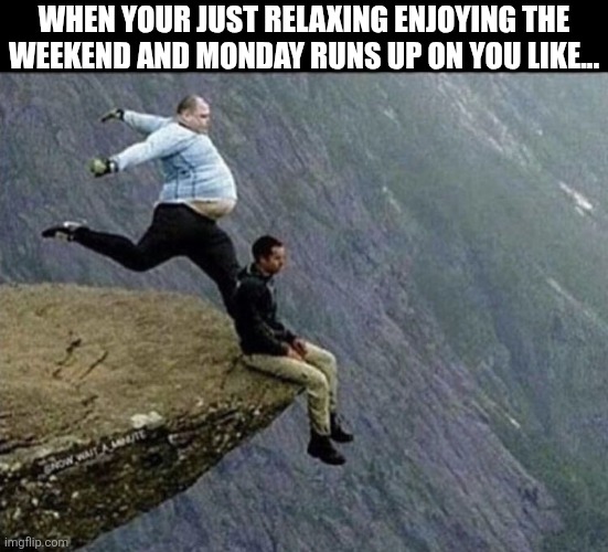 When Your Just Relaxing Enjoying The Weekend | WHEN YOUR JUST RELAXING ENJOYING THE WEEKEND AND MONDAY RUNS UP ON YOU LIKE... | image tagged in chrisjoines1 | made w/ Imgflip meme maker