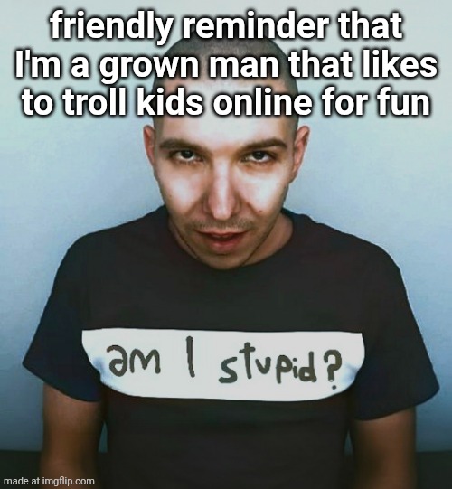bruh | friendly reminder that I'm a grown man that likes to troll kids online for fun | image tagged in two steps ahead | made w/ Imgflip meme maker