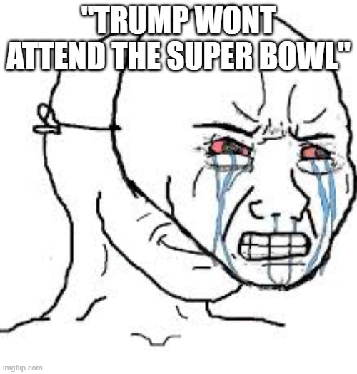 Now we can have someone who can actually FLIP A COIN | "TRUMP WONT ATTEND THE SUPER BOWL" | image tagged in fake crying wojak | made w/ Imgflip meme maker