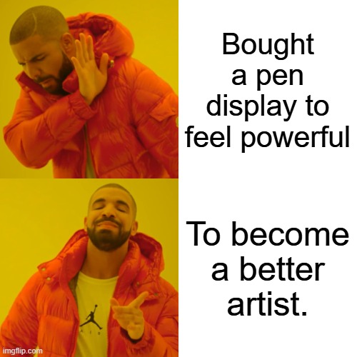 Drake Hotline Bling Meme | Bought a pen display to feel powerful; To become a better artist. | image tagged in memes,drake hotline bling | made w/ Imgflip meme maker