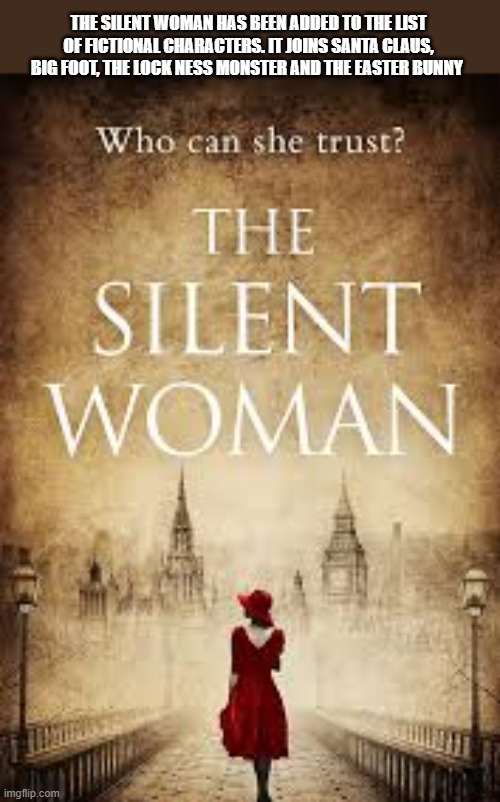 The Silent Woman has joined the list of fictional characters. | THE SILENT WOMAN HAS BEEN ADDED TO THE LIST OF FICTIONAL CHARACTERS. IT JOINS SANTA CLAUS, BIG FOOT, THE LOCK NESS MONSTER AND THE EASTER BUNNY | image tagged in funny,humor,women,play on words,funny memes | made w/ Imgflip meme maker