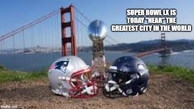 Super bowl LX is "near" San Francisco | SUPER BOWL LX IS TODAY "NEAR" THE GREATEST CITY IN THE WORLD | image tagged in football,nfl,super bowl,seattle seahawks,new england patriots | made w/ Imgflip meme maker