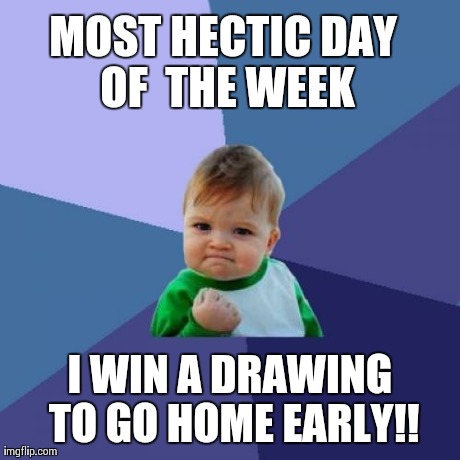 Success Kid Meme | MOST HECTIC DAY OF  THE WEEK I WIN A DRAWING TO GO HOME EARLY!! | image tagged in memes,success kid,happy | made w/ Imgflip meme maker