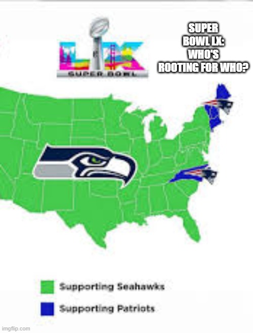 Super Bowl LX !! here is a map showing what states are for which team. | SUPER BOWL LX: WHO'S ROOTING FOR WHO? | image tagged in nfl,football,seattle seahawks,new england patriots,super bowl,san francisco | made w/ Imgflip meme maker