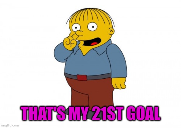 The Simpsons Ralph Wiggum Picking His Nose | THAT'S MY 21ST GOAL | image tagged in the simpsons ralph wiggum picking his nose | made w/ Imgflip meme maker
