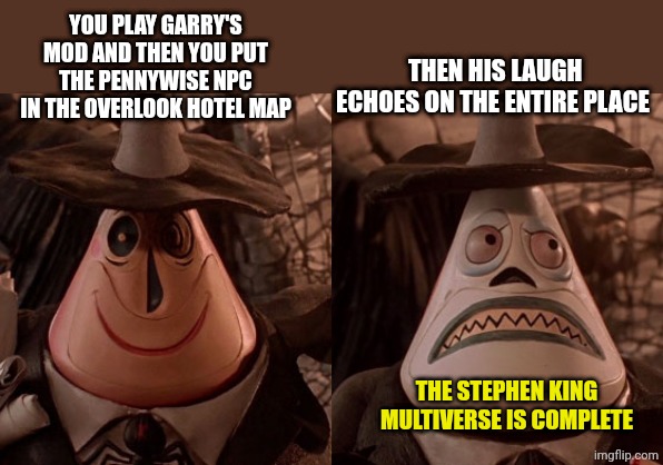 *pure fear* | THEN HIS LAUGH ECHOES ON THE ENTIRE PLACE; YOU PLAY GARRY'S MOD AND THEN YOU PUT THE PENNYWISE NPC IN THE OVERLOOK HOTEL MAP; THE STEPHEN KING MULTIVERSE IS COMPLETE | image tagged in nightmare before christmas two face | made w/ Imgflip meme maker