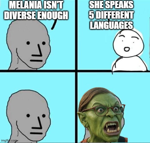 Never Happy | MELANIA ISN'T DIVERSE ENOUGH; SHE SPEAKS 5 DIFFERENT LANGUAGES | image tagged in npc meme,leftists,liberals,democrats,media,me too | made w/ Imgflip meme maker