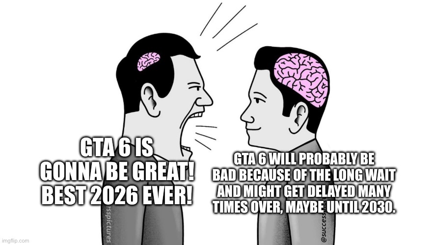 small brain yelling at big brain | GTA 6 IS GONNA BE GREAT! BEST 2026 EVER! GTA 6 WILL PROBABLY BE BAD BECAUSE OF THE LONG WAIT AND MIGHT GET DELAYED MANY TIMES OVER, MAYBE UNTIL 2030. | image tagged in small brain yelling at big brain | made w/ Imgflip meme maker