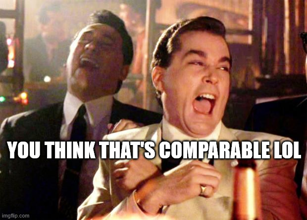 YOU THINK THAT'S COMPARABLE LOL | image tagged in goodfellas laugh | made w/ Imgflip meme maker
