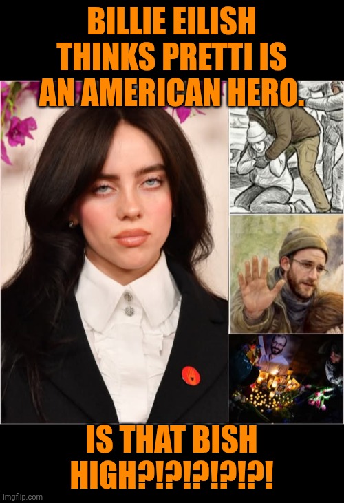 Funny | BILLIE EILISH THINKS PRETTI IS AN AMERICAN HERO. IS THAT BISH HIGH?!?!?!?!?! | image tagged in funny,protestors,you've been invited to dumbass university,billie eilish,american revolution,valiant hero | made w/ Imgflip meme maker
