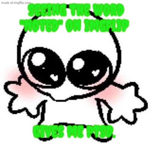 I'm Crazy | Seeing the word "Noted" on imgflip; gives me PTSD. | image tagged in silly lil guy,crazy,for | made w/ Imgflip meme maker