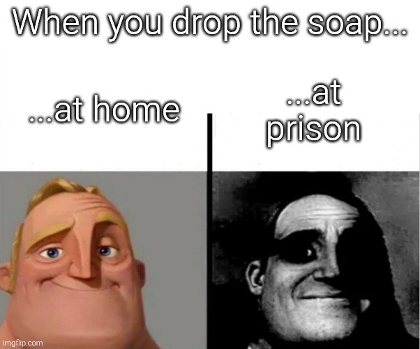 At prison the i-got-a-bad-feeling-about-this sense always tingling. | When you drop the soap... ...at home; ...at prison | image tagged in teacher's copy,soap | made w/ Imgflip meme maker