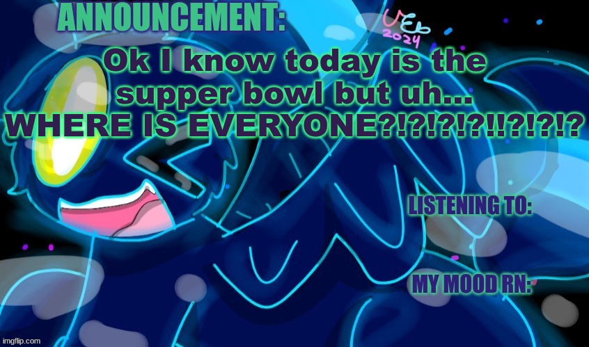 Seriously is no one online???I haven't seen anyone but myself and Starfall post | Ok I know today is the supper bowl but uh... WHERE IS EVERYONE?!?!?!?!!?!?!? | image tagged in marshumero | made w/ Imgflip meme maker