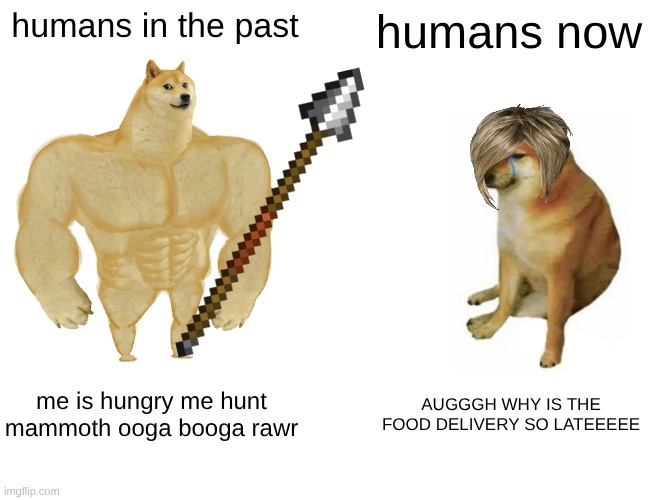 humans then vs now | humans in the past; humans now; me is hungry me hunt mammoth ooga booga rawr; AUGGGH WHY IS THE FOOD DELIVERY SO LATEEEEE | image tagged in memes,buff doge vs cheems | made w/ Imgflip meme maker