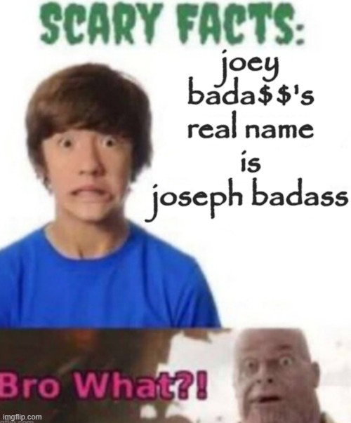 Scary facts | joey bada$$'s real name is joseph badass | image tagged in scary facts | made w/ Imgflip meme maker