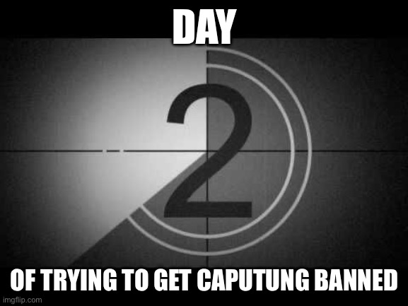 Please mods we need this | DAY; OF TRYING TO GET CAPUTUNG BANNED | image tagged in countdown,straws | made w/ Imgflip meme maker