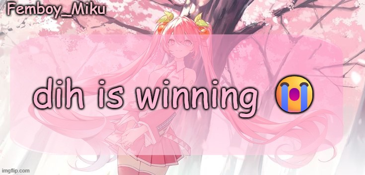 Femboy Miku sakura miku announcement | dih is winning 😭 | image tagged in femboy miku sakura miku announcement | made w/ Imgflip meme maker
