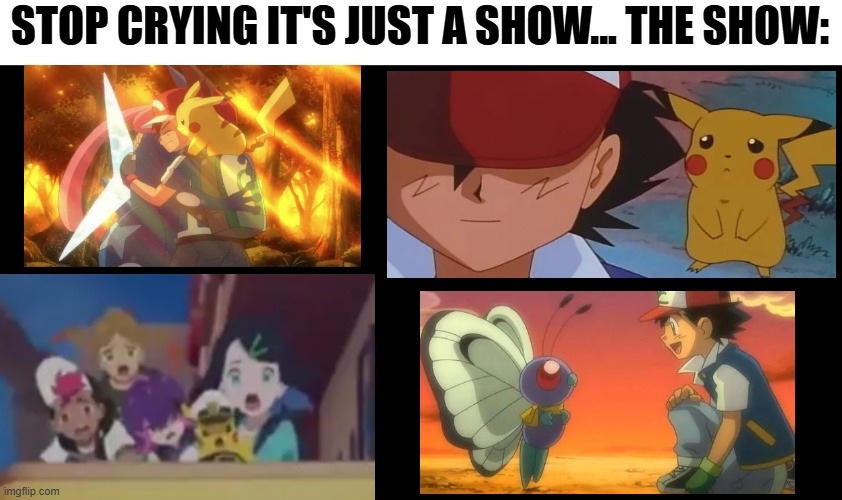 *Sniff* *Sniff* | STOP CRYING IT'S JUST A SHOW... THE SHOW: | image tagged in pokemon,pokemon memes | made w/ Imgflip meme maker