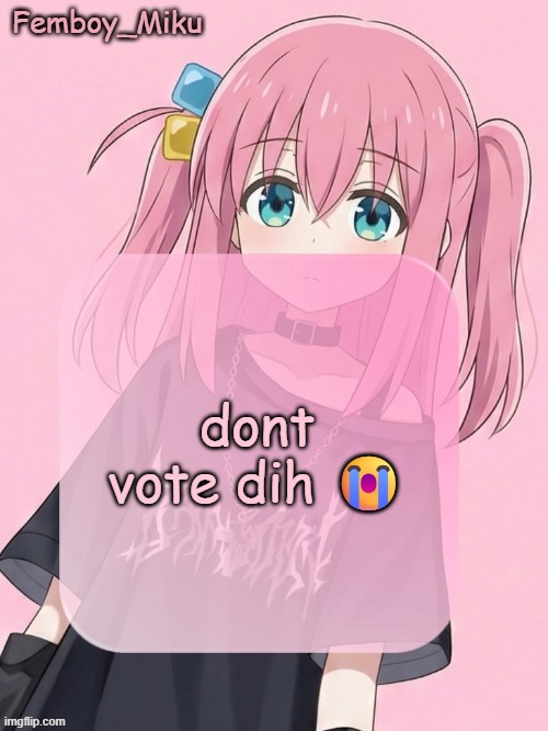 Femboy Miku bocchi announcement temp | dont vote dih 😭 | image tagged in femboy miku bocchi announcement temp | made w/ Imgflip meme maker