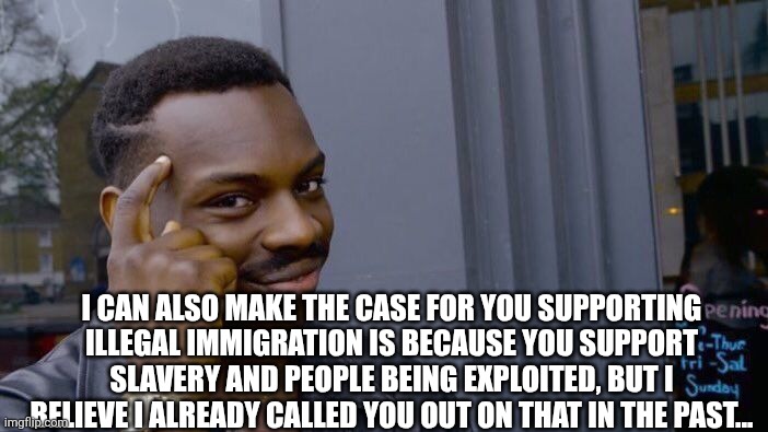 Roll Safe Think About It Meme | I CAN ALSO MAKE THE CASE FOR YOU SUPPORTING ILLEGAL IMMIGRATION IS BECAUSE YOU SUPPORT SLAVERY AND PEOPLE BEING EXPLOITED, BUT I BELIEVE I A | image tagged in memes,roll safe think about it | made w/ Imgflip meme maker
