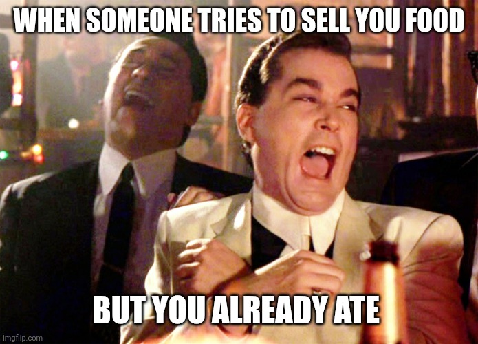 Indian street vendors | WHEN SOMEONE TRIES TO SELL YOU FOOD; BUT YOU ALREADY ATE | image tagged in memes,good fellas hilarious | made w/ Imgflip meme maker