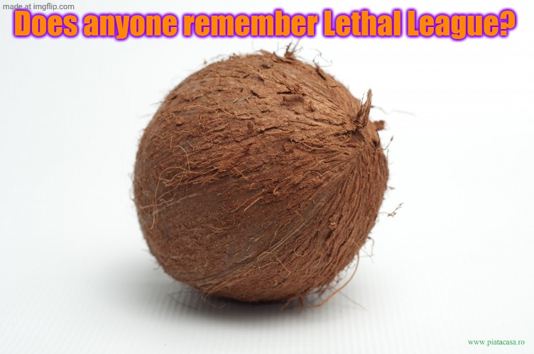 coconut | Does anyone remember Lethal League? | image tagged in coconut | made w/ Imgflip meme maker