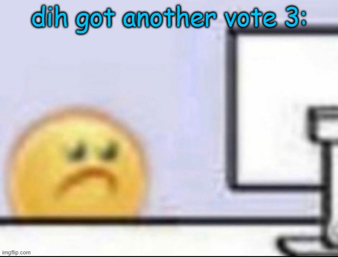 Zad | dih got another vote 3: | image tagged in zad | made w/ Imgflip meme maker