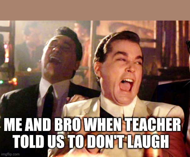 Bro meme | ME AND BRO WHEN TEACHER TOLD US TO DON'T LAUGH | image tagged in memes,good fellas hilarious | made w/ Imgflip meme maker