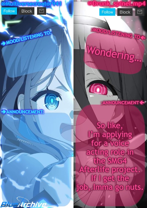Can it be done? | Wondering…; So like, I’m applying for a voice acting role in the SMG4 Afterlife project. If I get the job, Imma go nuts. | image tagged in spinel and mc941 shared announcement template | made w/ Imgflip meme maker