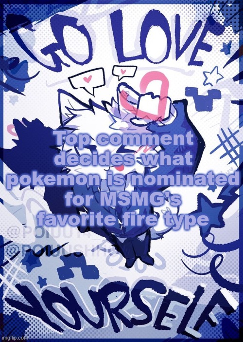 Go Love Yourself | Top comment decides what pokemon is nominated for MSMG's favorite fire type | image tagged in go love yourself | made w/ Imgflip meme maker