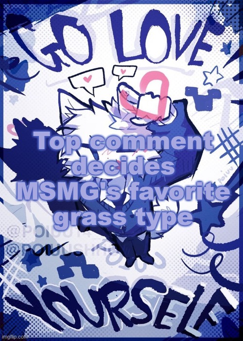 Go Love Yourself | Top comment decides MSMG's favorite grass type | image tagged in go love yourself | made w/ Imgflip meme maker
