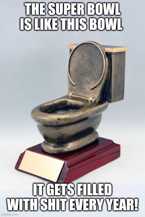 Toilet Bowl | THE SUPER BOWL IS LIKE THIS BOWL; IT GETS FILLED WITH SHIT EVERY YEAR! | image tagged in toilet bowl | made w/ Imgflip meme maker