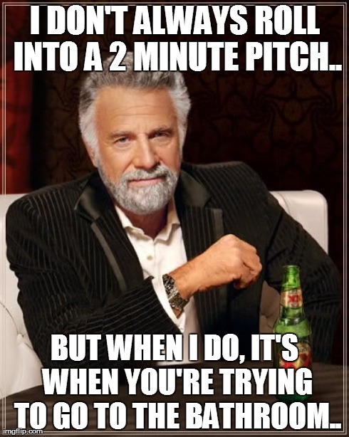 The most interesting pitch in the world.. | I DON'T ALWAYS ROLL INTO A 2 MINUTE PITCH.. BUT WHEN I DO, IT'S WHEN YOU'RE TRYING TO GO TO THE BATHROOM.. | image tagged in memes,the most interesting man in the world | made w/ Imgflip meme maker