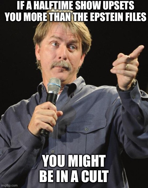 Jeff Foxworthy | IF A HALFTIME SHOW UPSETS YOU MORE THAN THE EPSTEIN FILES; YOU MIGHT BE IN A CULT | image tagged in jeff foxworthy | made w/ Imgflip meme maker