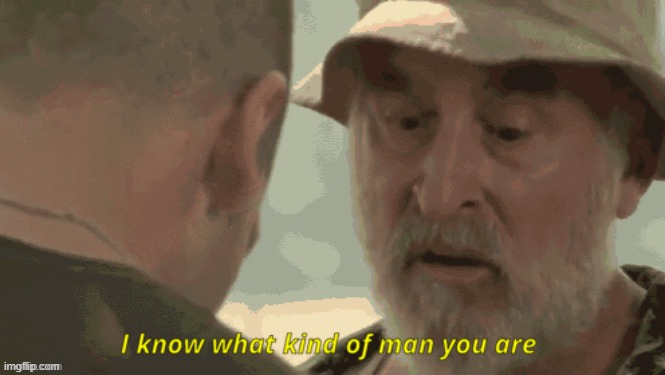 I know what kind of man you are | image tagged in i know what kind of man you are | made w/ Imgflip meme maker