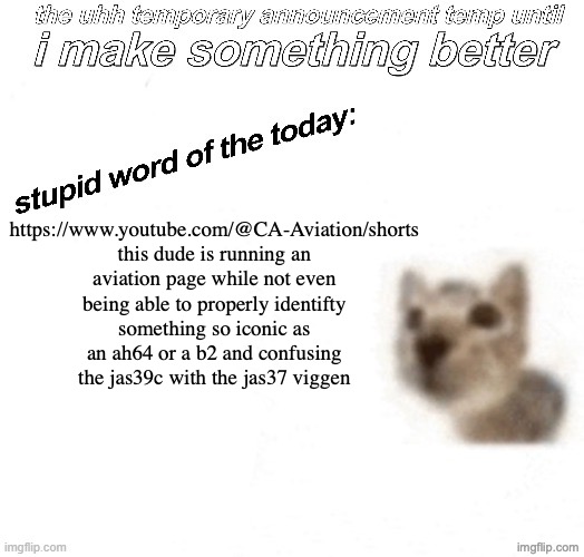 actual avgeek ragebait | https://www.youtube.com/@CA-Aviation/shorts this dude is running an aviation page while not even being able to properly identifty something so iconic as an ah64 or a b2 and confusing the jas39c with the jas37 viggen | image tagged in the uhh stupid car announcement temp temporary | made w/ Imgflip meme maker