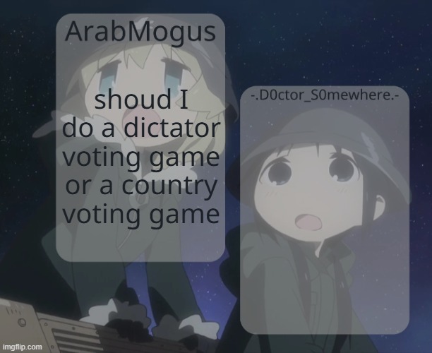 i removed the gebrix typo | shoud I do a dictator voting game or a country voting game | image tagged in arabmogus and - d0ctor_s0mewhere - shared temp | made w/ Imgflip meme maker