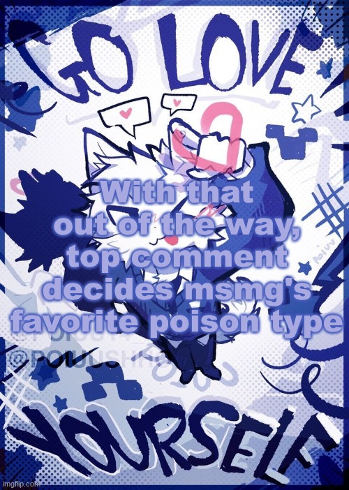 Go Love Yourself | With that out of the way, top comment decides msmg's favorite poison type | image tagged in go love yourself | made w/ Imgflip meme maker