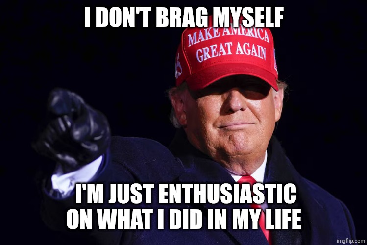DONALD TRUMP | I DON'T BRAG MYSELF; I'M JUST ENTHUSIASTIC ON WHAT I DID IN MY LIFE | image tagged in donald trump | made w/ Imgflip meme maker
