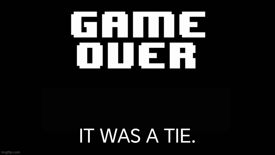 Undertale game over | IT WAS A TIE. | image tagged in undertale game over | made w/ Imgflip meme maker