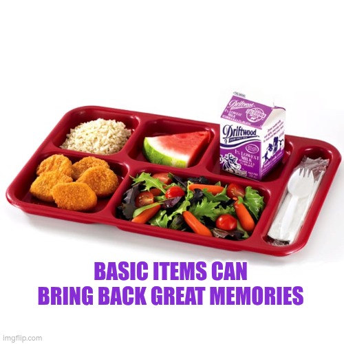 Basic items can bring back great memories | BASIC ITEMS CAN BRING BACK GREAT MEMORIES | image tagged in food tray,autism,memories,reminder,reflection,happy | made w/ Imgflip meme maker