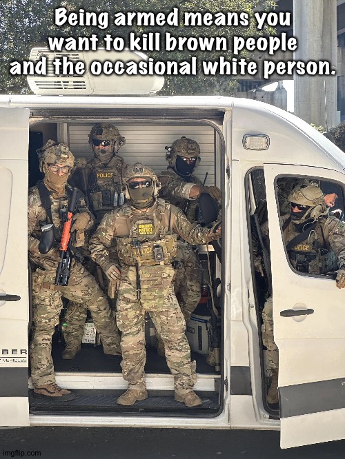 ICE van | Being armed means you want to kill brown people and the occasional white person. | image tagged in ice van | made w/ Imgflip meme maker